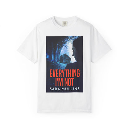 Everything I'm Not - Unisex T-Shirt