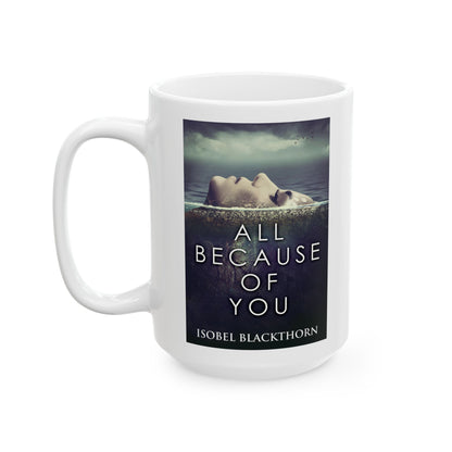 All Because Of You - White Coffee Mug