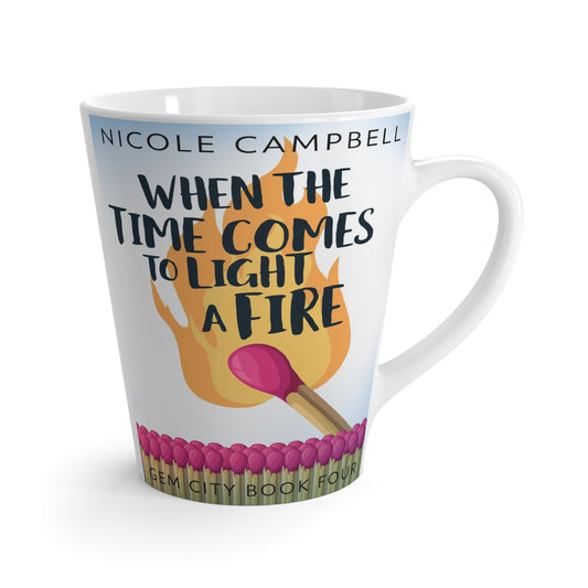 When the Time Comes to Light a Fire - Latte Mug
