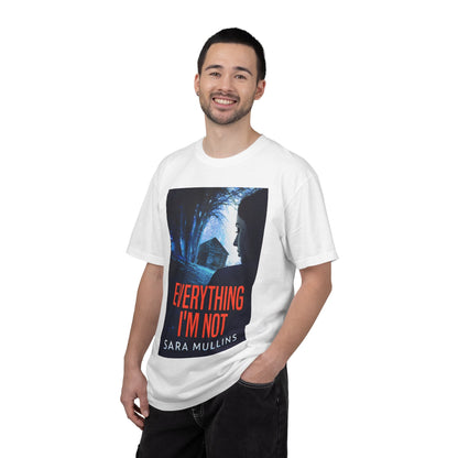 Everything I'm Not - Unisex T-Shirt