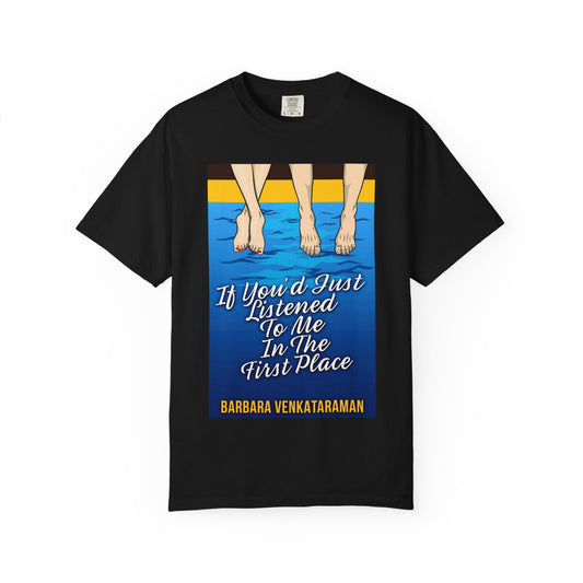 If You'd Just Listened To Me In The First Place... - Unisex T-Shirt