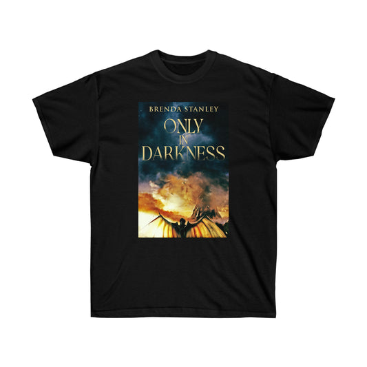 Only In Darkness - Unisex T-Shirt