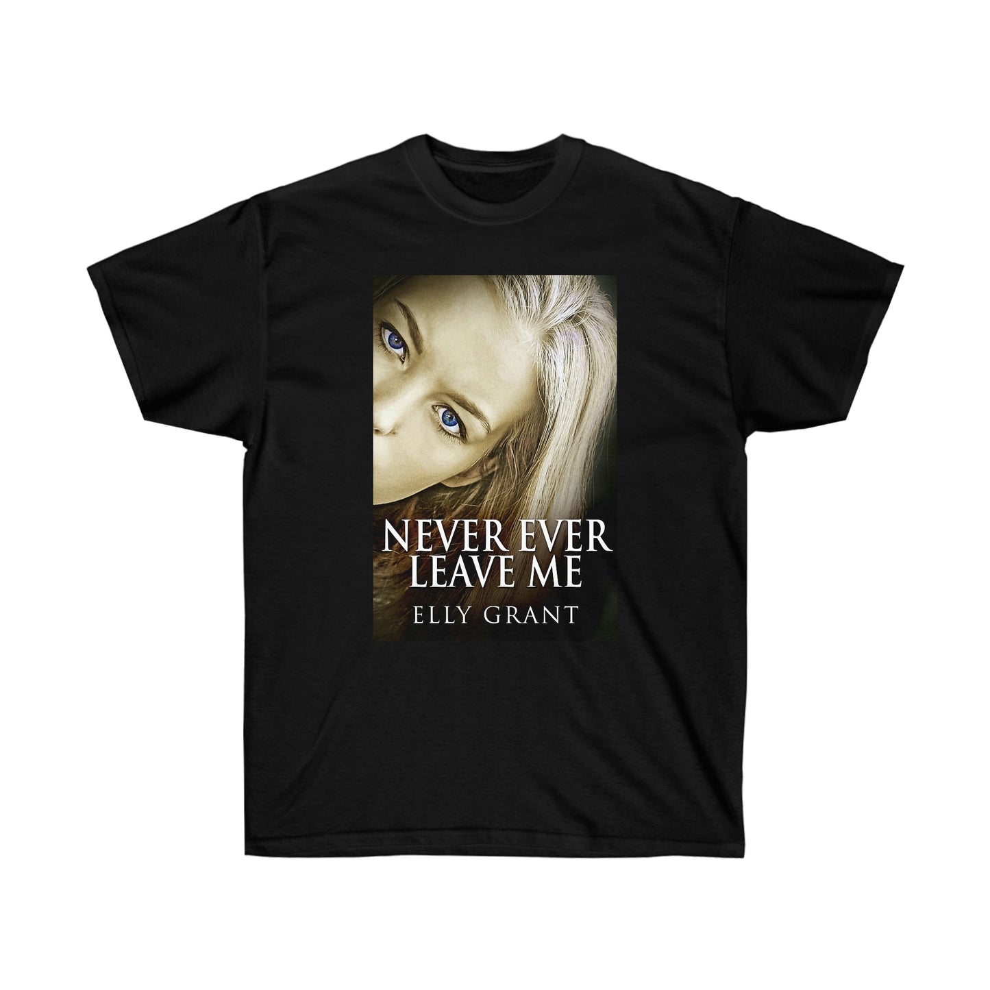 Never Ever Leave Me - Unisex T-Shirt