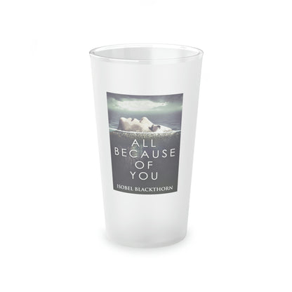 All Because Of You - Frosted Pint Glass