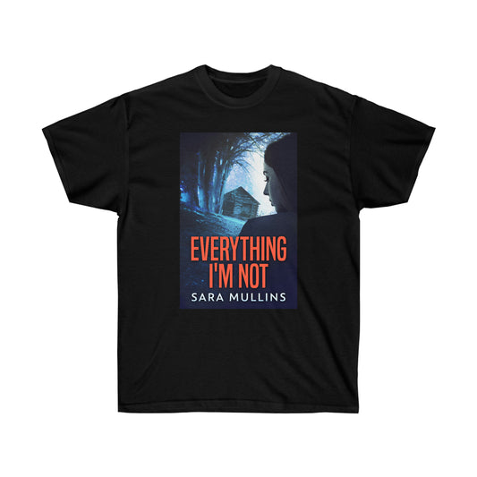Everything I'm Not - Unisex T-Shirt