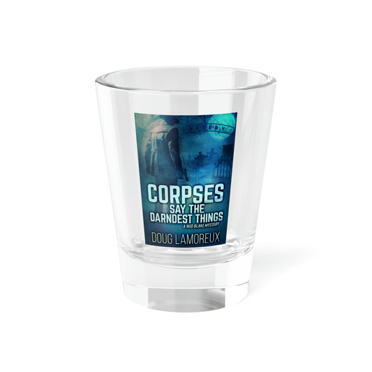 Corpses Say The Darndest Things - Shot Glass, 1.5oz