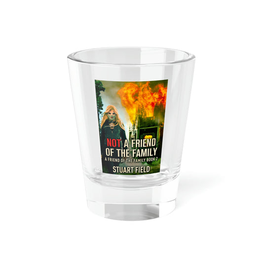Not A Friend Of The Family  - Shot Glass, 1.5oz