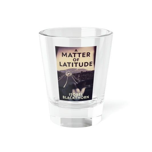 A Matter of Latitude - Shot Glass, 1.5oz