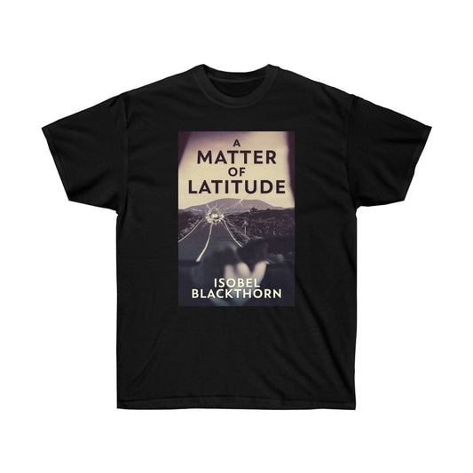 A Matter Of Latitude - Unisex T-Shirt
