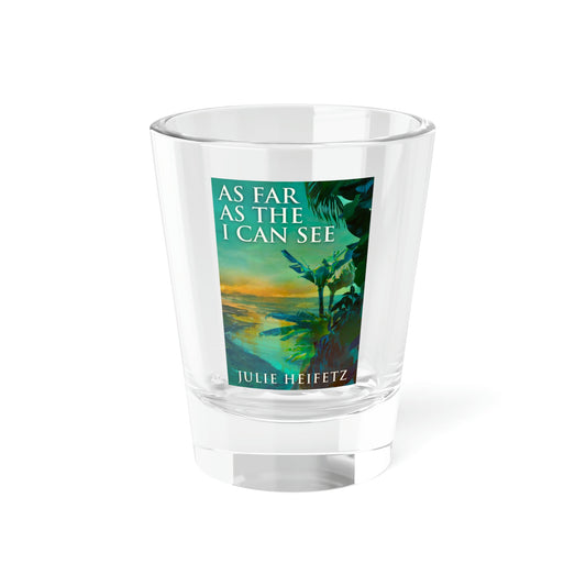 As Far As The I Can See - Shot Glass, 1.5oz