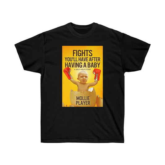 Fights You'll Have After Having A Baby - Unisex T-Shirt