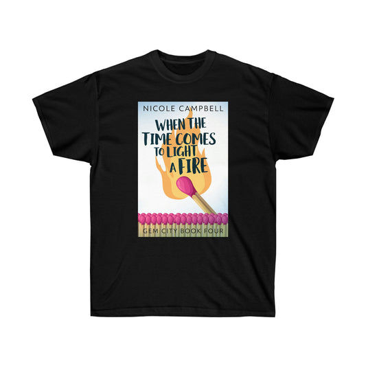 When the Time Comes to Light a Fire - Unisex T-Shirt
